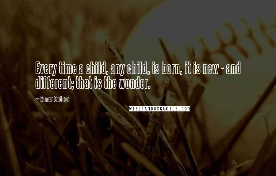 Rumer Godden Quotes: Every time a child, any child, is born, it is new - and different; that is the wonder.