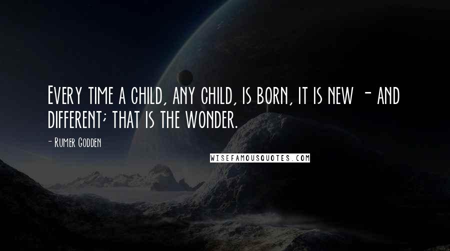 Rumer Godden Quotes: Every time a child, any child, is born, it is new - and different; that is the wonder.