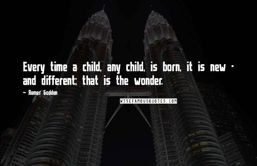 Rumer Godden Quotes: Every time a child, any child, is born, it is new - and different; that is the wonder.