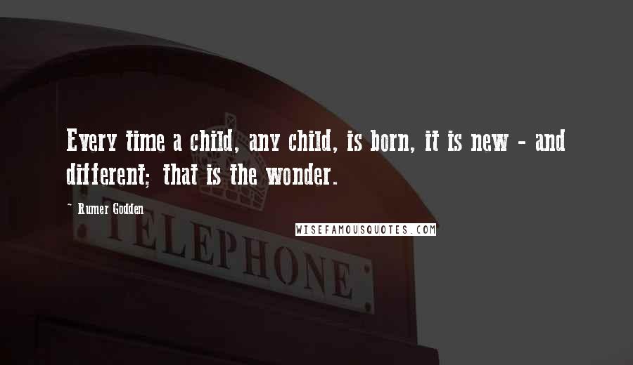 Rumer Godden Quotes: Every time a child, any child, is born, it is new - and different; that is the wonder.