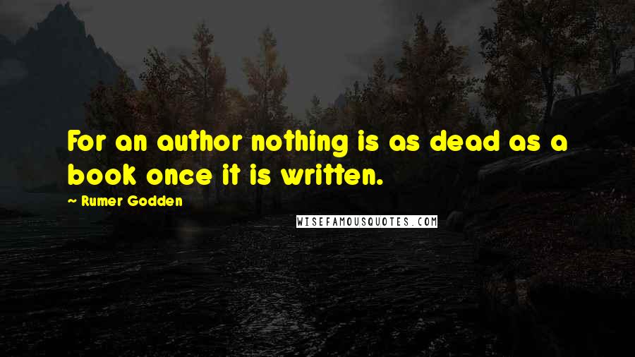 Rumer Godden Quotes: For an author nothing is as dead as a book once it is written.