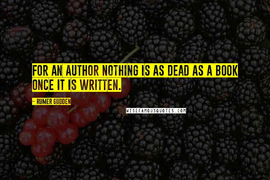 Rumer Godden Quotes: For an author nothing is as dead as a book once it is written.