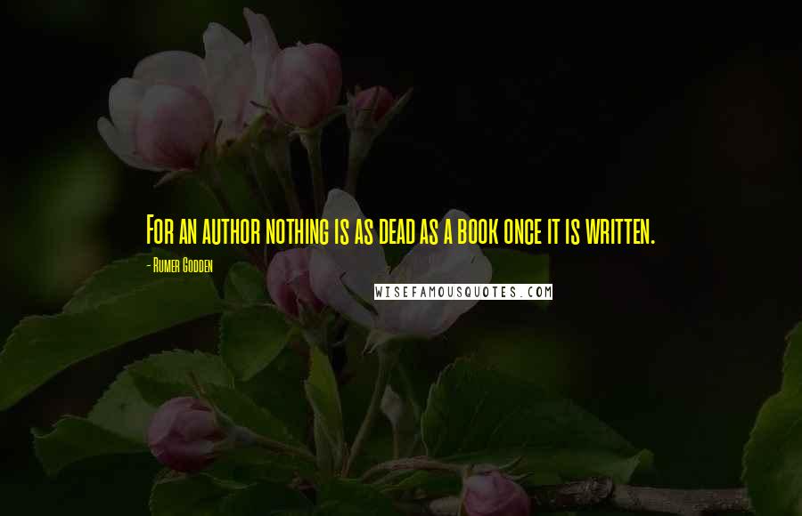 Rumer Godden Quotes: For an author nothing is as dead as a book once it is written.