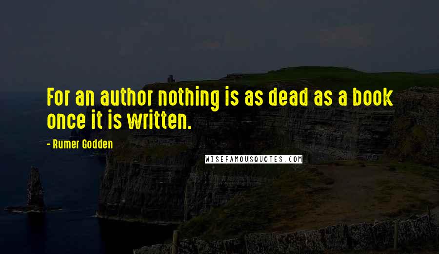 Rumer Godden Quotes: For an author nothing is as dead as a book once it is written.