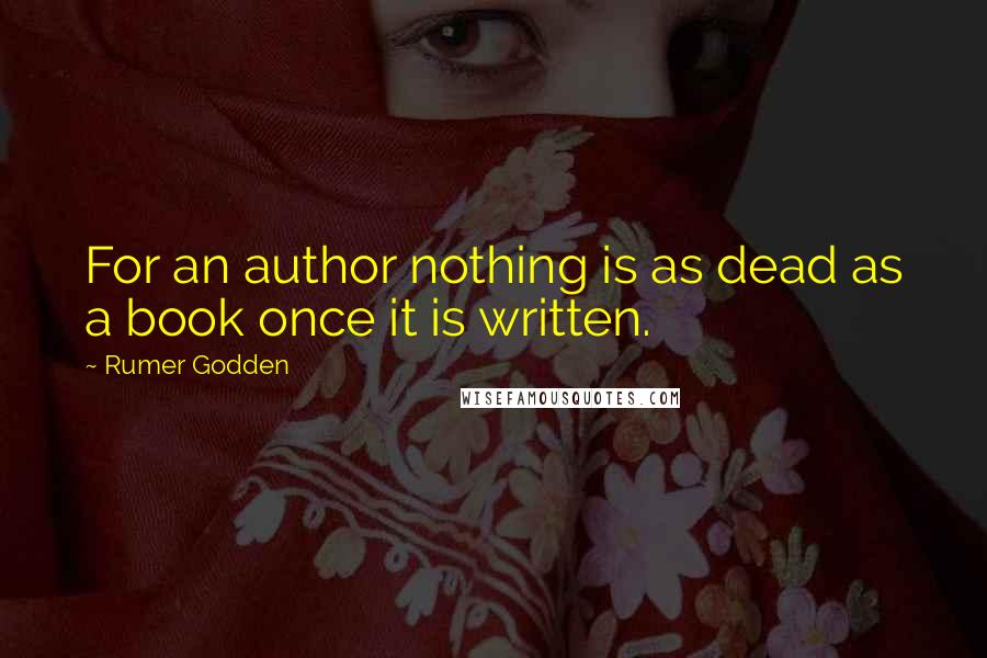 Rumer Godden Quotes: For an author nothing is as dead as a book once it is written.