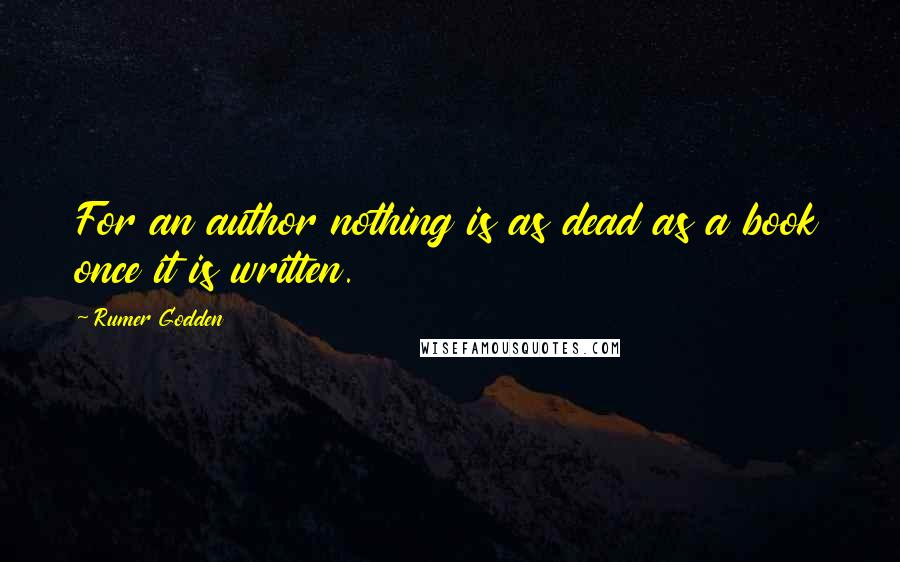 Rumer Godden Quotes: For an author nothing is as dead as a book once it is written.