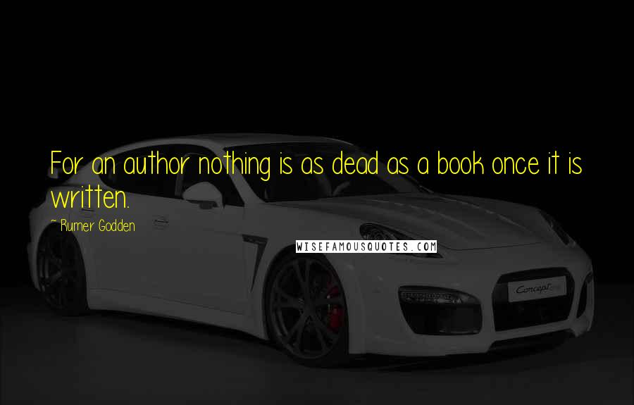 Rumer Godden Quotes: For an author nothing is as dead as a book once it is written.