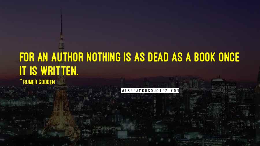 Rumer Godden Quotes: For an author nothing is as dead as a book once it is written.