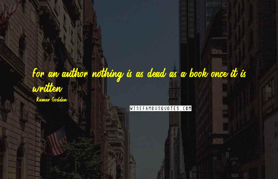 Rumer Godden Quotes: For an author nothing is as dead as a book once it is written.