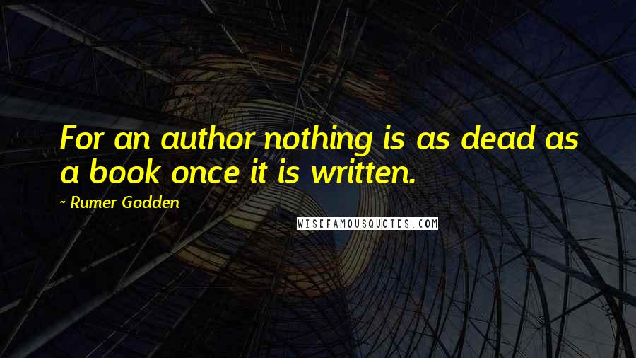 Rumer Godden Quotes: For an author nothing is as dead as a book once it is written.