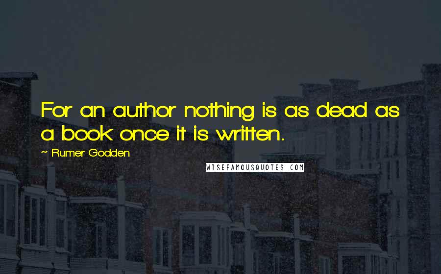 Rumer Godden Quotes: For an author nothing is as dead as a book once it is written.