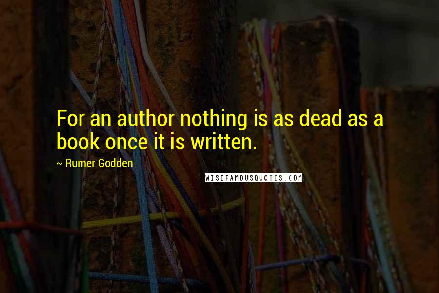 Rumer Godden Quotes: For an author nothing is as dead as a book once it is written.