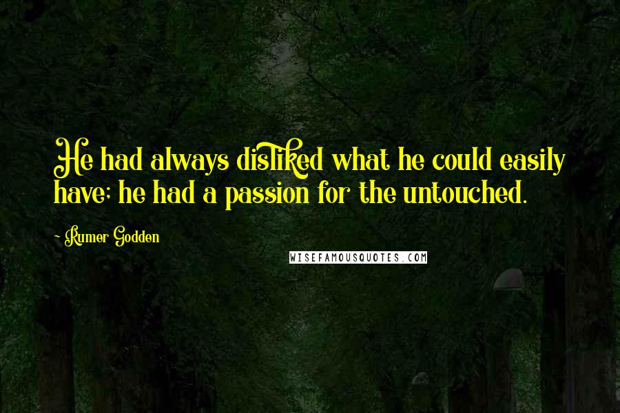 Rumer Godden Quotes: He had always disliked what he could easily have; he had a passion for the untouched.