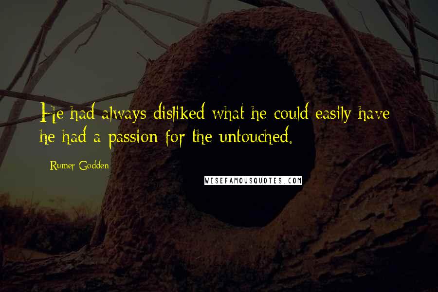 Rumer Godden Quotes: He had always disliked what he could easily have; he had a passion for the untouched.