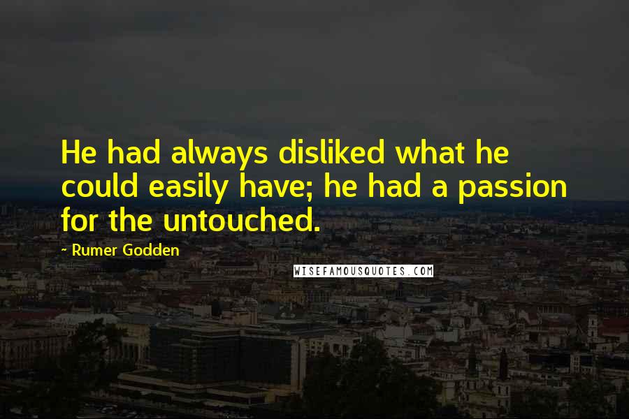 Rumer Godden Quotes: He had always disliked what he could easily have; he had a passion for the untouched.