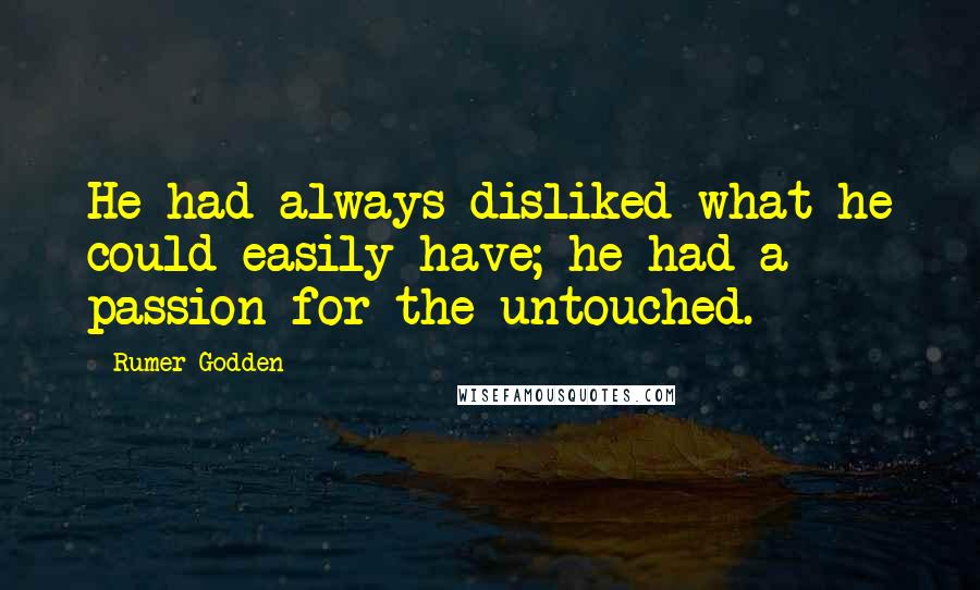 Rumer Godden Quotes: He had always disliked what he could easily have; he had a passion for the untouched.