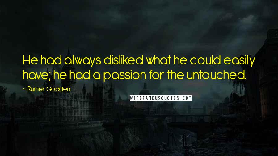 Rumer Godden Quotes: He had always disliked what he could easily have; he had a passion for the untouched.