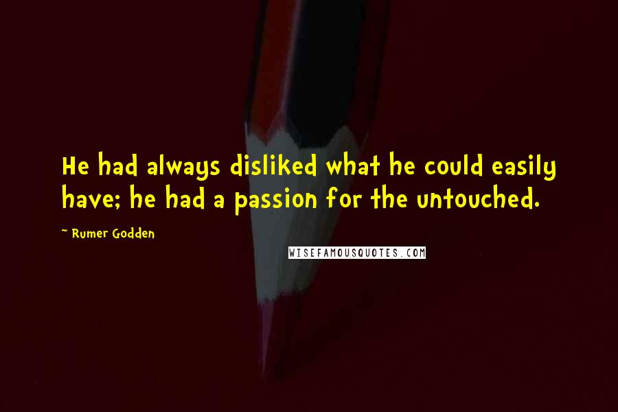 Rumer Godden Quotes: He had always disliked what he could easily have; he had a passion for the untouched.