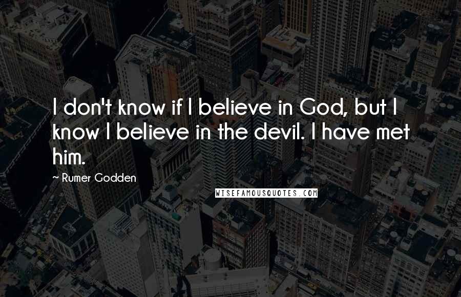 Rumer Godden Quotes: I don't know if I believe in God, but I know I believe in the devil. I have met him.