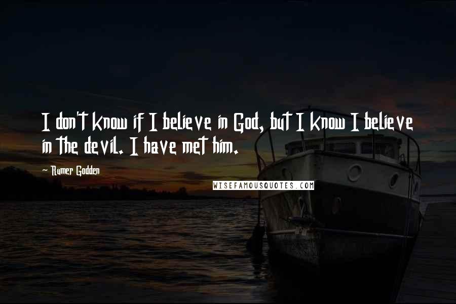 Rumer Godden Quotes: I don't know if I believe in God, but I know I believe in the devil. I have met him.