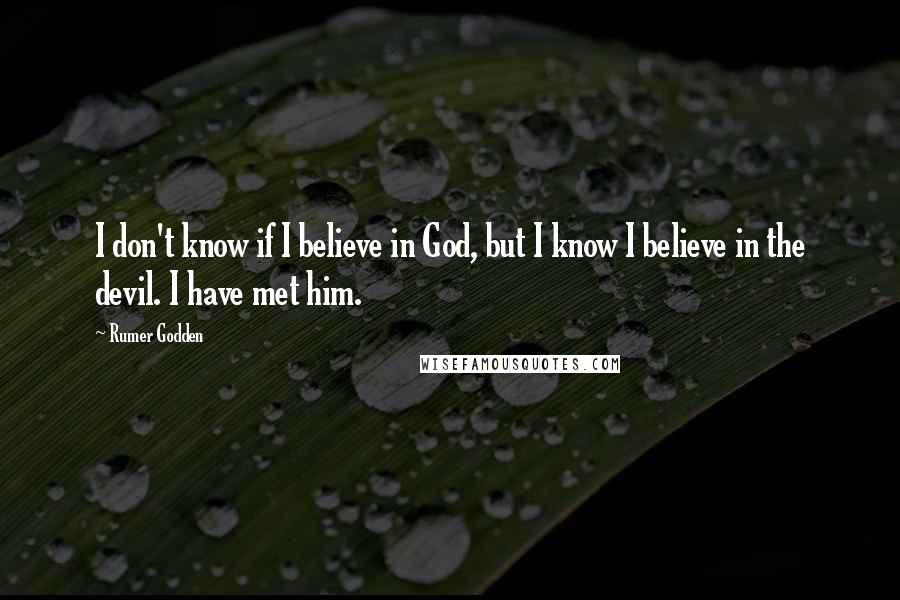 Rumer Godden Quotes: I don't know if I believe in God, but I know I believe in the devil. I have met him.