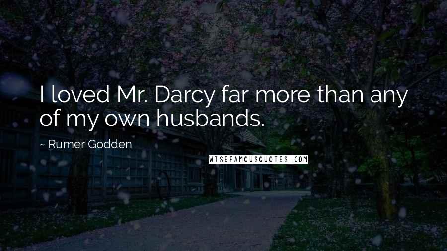 Rumer Godden Quotes: I loved Mr. Darcy far more than any of my own husbands.