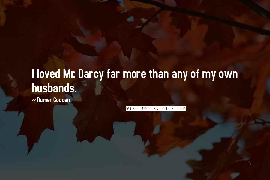 Rumer Godden Quotes: I loved Mr. Darcy far more than any of my own husbands.