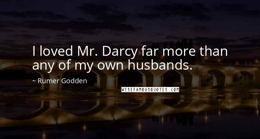 Rumer Godden Quotes: I loved Mr. Darcy far more than any of my own husbands.