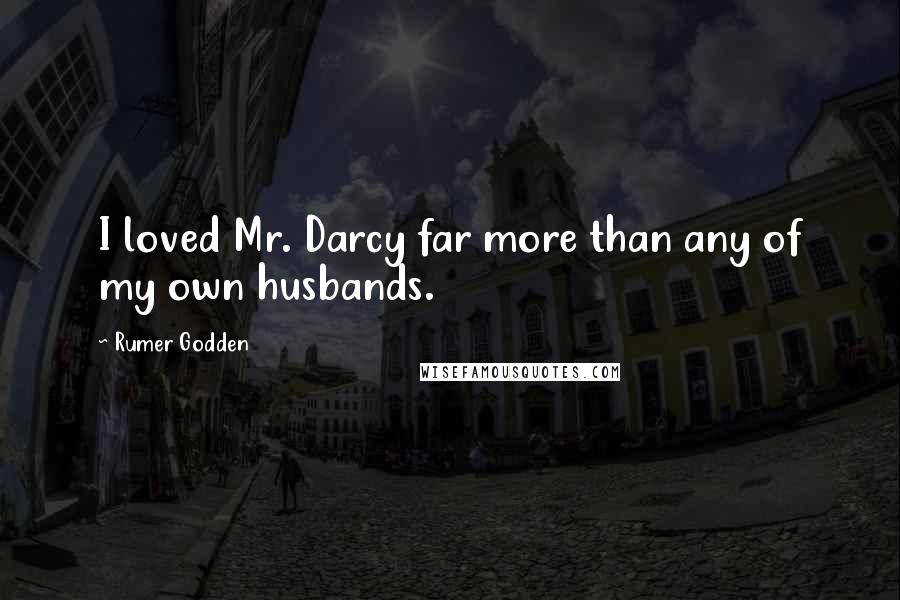 Rumer Godden Quotes: I loved Mr. Darcy far more than any of my own husbands.