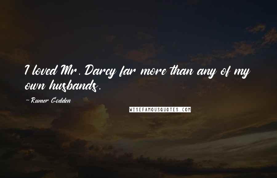Rumer Godden Quotes: I loved Mr. Darcy far more than any of my own husbands.