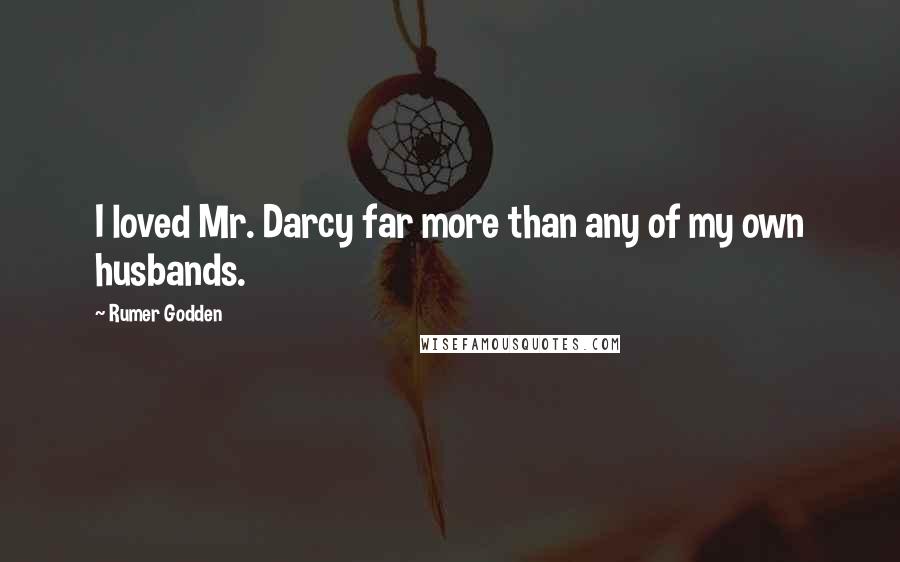 Rumer Godden Quotes: I loved Mr. Darcy far more than any of my own husbands.
