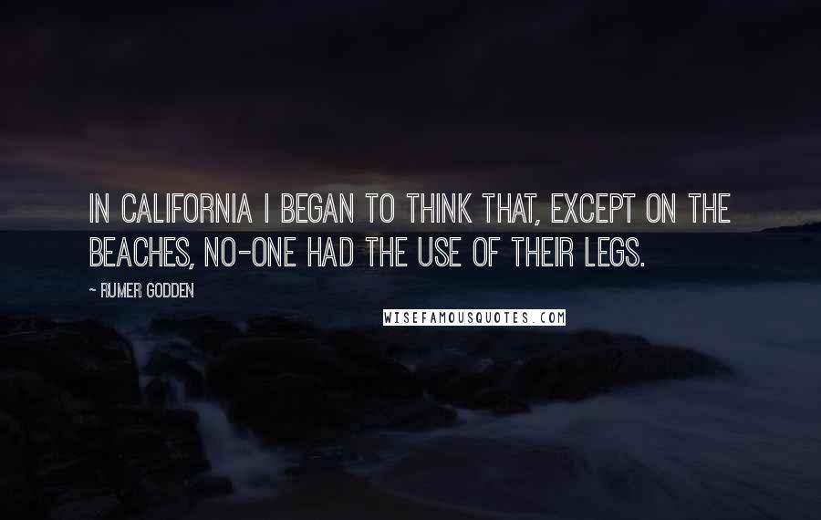 Rumer Godden Quotes: In California I began to think that, except on the beaches, no-one had the use of their legs.