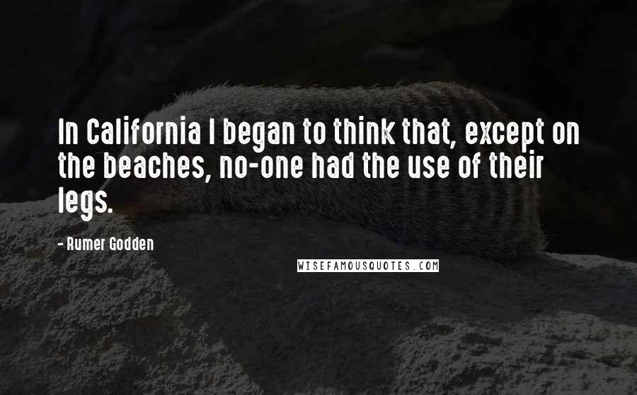 Rumer Godden Quotes: In California I began to think that, except on the beaches, no-one had the use of their legs.