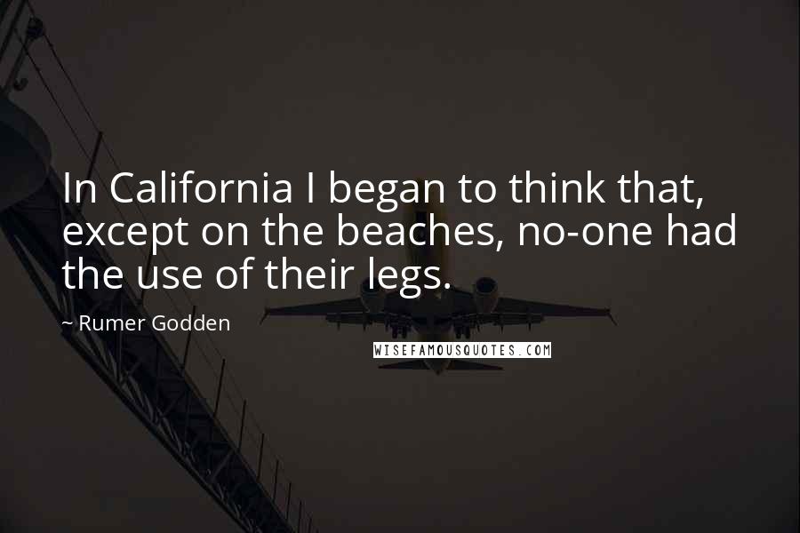 Rumer Godden Quotes: In California I began to think that, except on the beaches, no-one had the use of their legs.