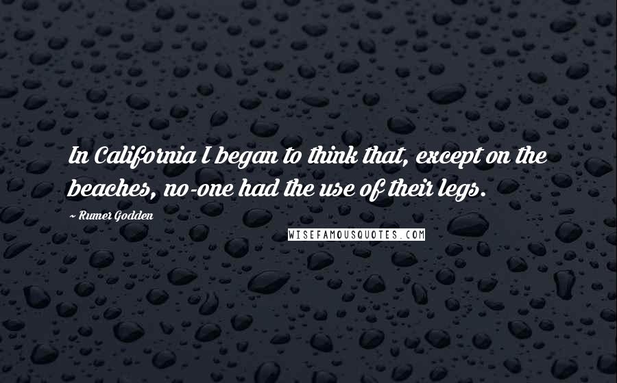 Rumer Godden Quotes: In California I began to think that, except on the beaches, no-one had the use of their legs.