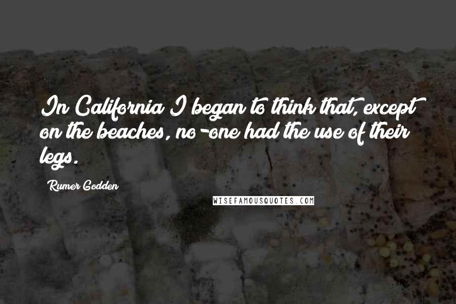 Rumer Godden Quotes: In California I began to think that, except on the beaches, no-one had the use of their legs.