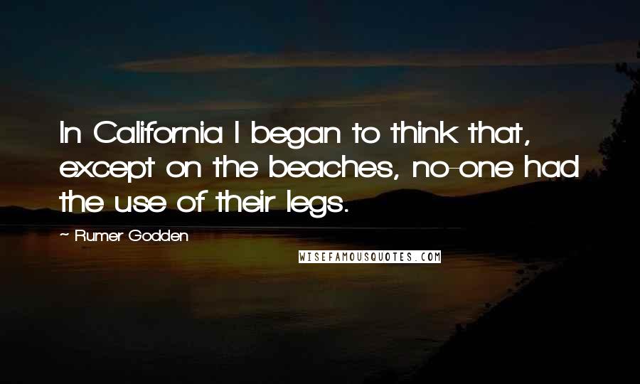 Rumer Godden Quotes: In California I began to think that, except on the beaches, no-one had the use of their legs.
