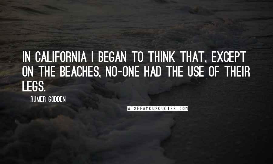 Rumer Godden Quotes: In California I began to think that, except on the beaches, no-one had the use of their legs.