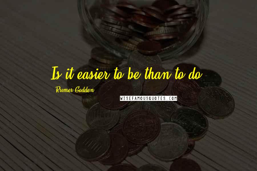 Rumer Godden Quotes: Is it easier to be than to do?