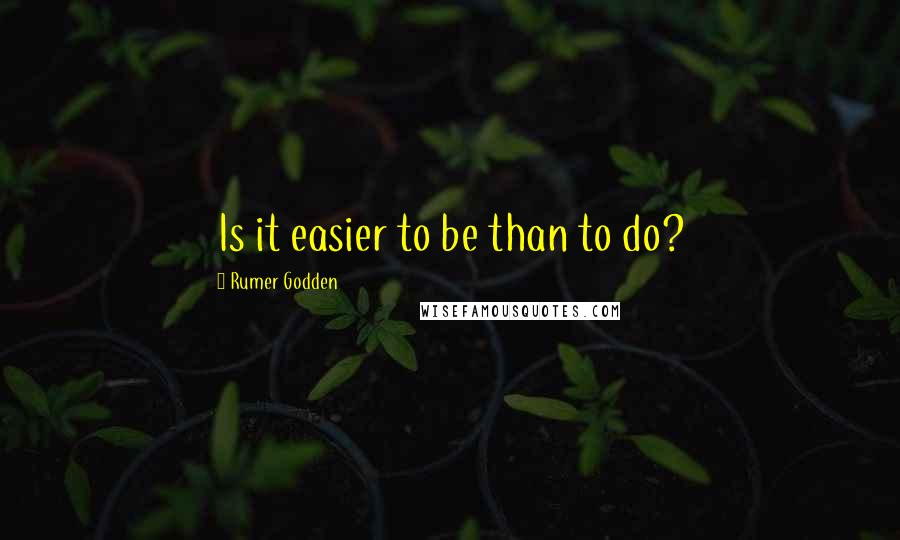 Rumer Godden Quotes: Is it easier to be than to do?