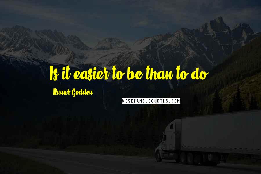 Rumer Godden Quotes: Is it easier to be than to do?