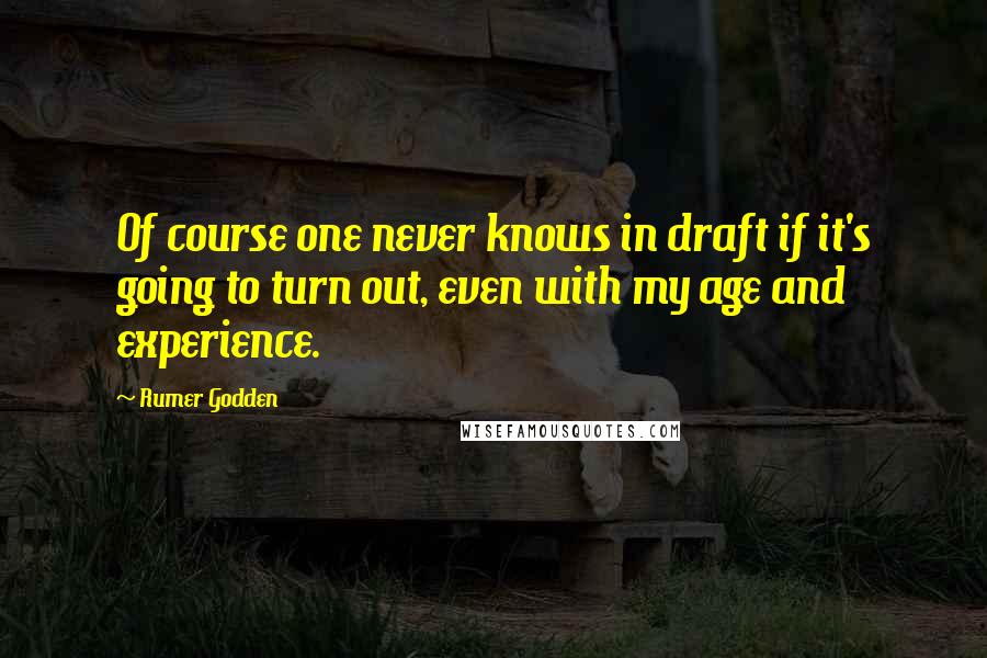 Rumer Godden Quotes: Of course one never knows in draft if it's going to turn out, even with my age and experience.