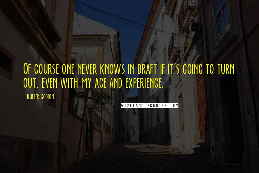 Rumer Godden Quotes: Of course one never knows in draft if it's going to turn out, even with my age and experience.