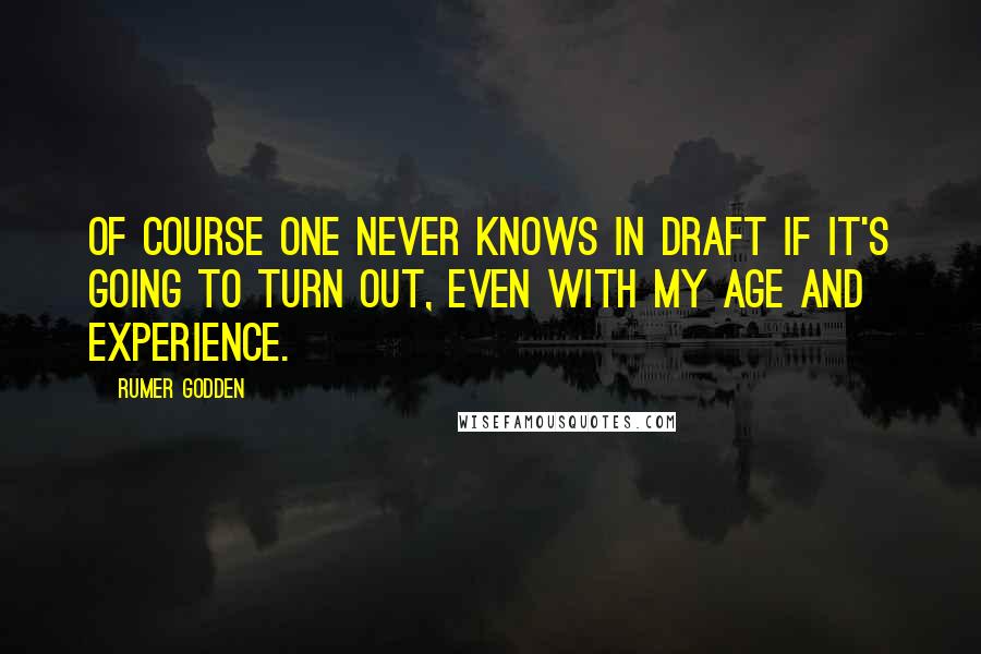 Rumer Godden Quotes: Of course one never knows in draft if it's going to turn out, even with my age and experience.