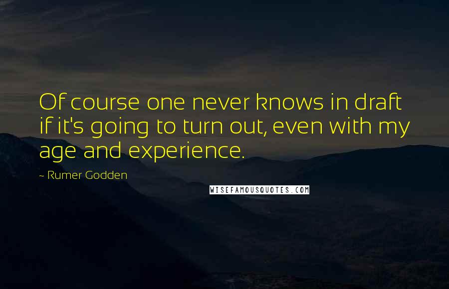 Rumer Godden Quotes: Of course one never knows in draft if it's going to turn out, even with my age and experience.