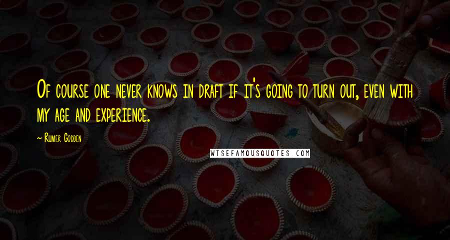 Rumer Godden Quotes: Of course one never knows in draft if it's going to turn out, even with my age and experience.