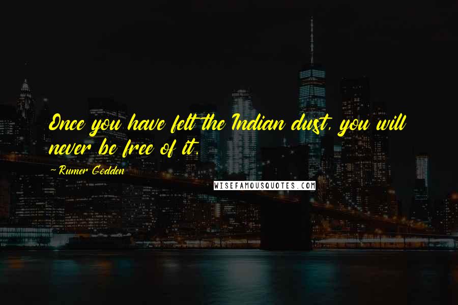 Rumer Godden Quotes: Once you have felt the Indian dust, you will never be free of it.