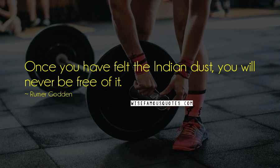 Rumer Godden Quotes: Once you have felt the Indian dust, you will never be free of it.