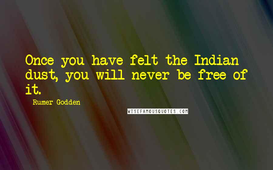 Rumer Godden Quotes: Once you have felt the Indian dust, you will never be free of it.