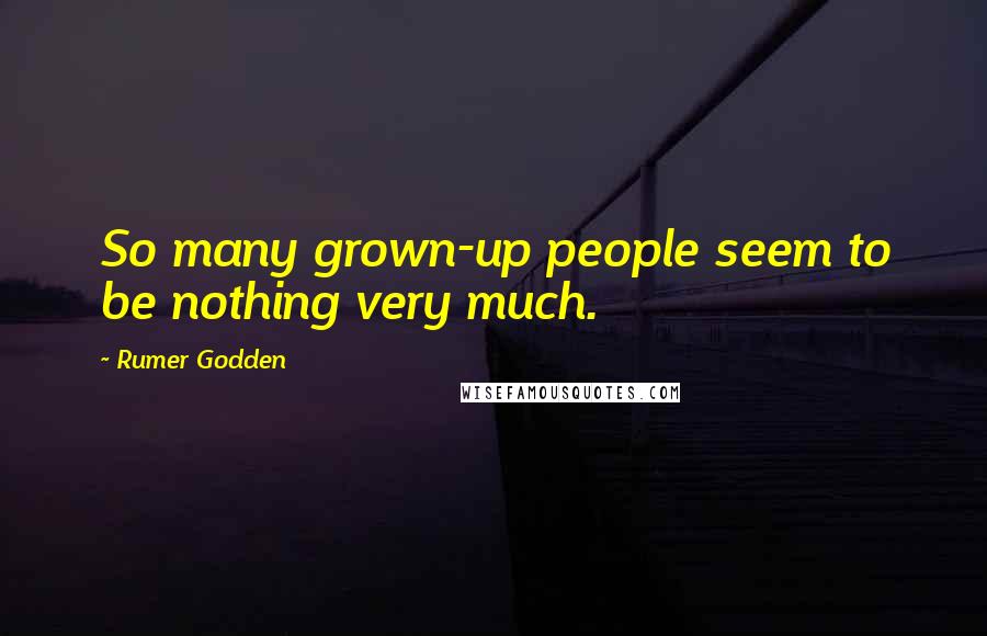Rumer Godden Quotes: So many grown-up people seem to be nothing very much.